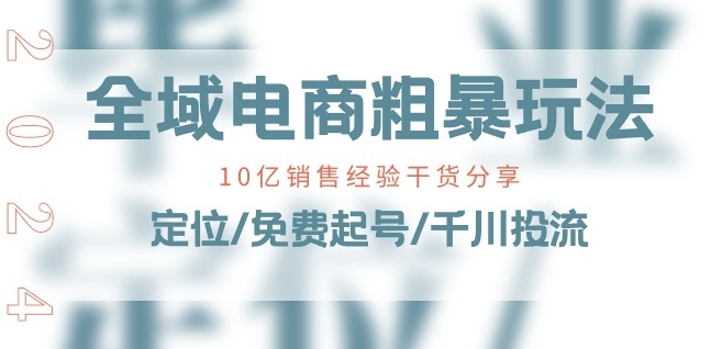 全域电商-粗暴玩法课：10亿销售经验干货分享!定位/免费起号/千川投流-闪越社