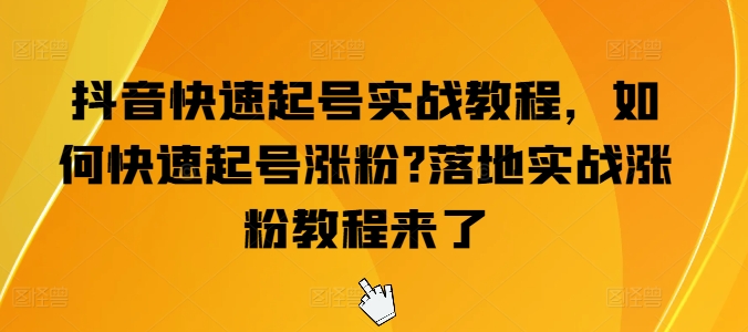 抖音快速起号实战教程，如何快速起号涨粉?落地实战涨粉教程来了-闪越社