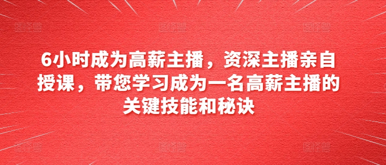 6小时成为高薪主播，资深主播亲自授课，带您学习成为一名高薪主播的关键技能和秘诀-闪越社