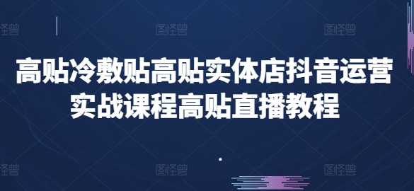 高贴冷敷贴高贴实体店抖音运营实战课程高贴直播教程-闪越社