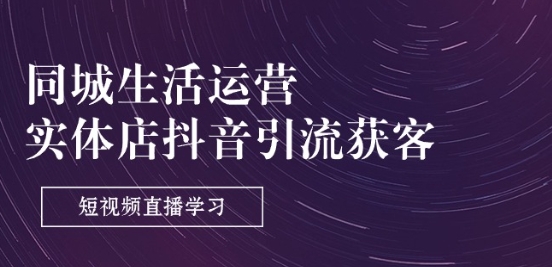 同城生活运营-实体店抖音引流获客：短视频直播学习(9节课)-闪越社
