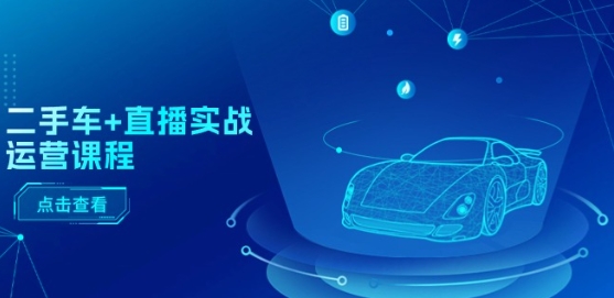二手车+直播实战运营课程：直播推荐/短视频推荐/千川投放/直播全流程-闪越社