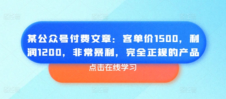 某公众号付费文章：客单价1500，利润1200，非常暴利，完全正规的产品-闪越社