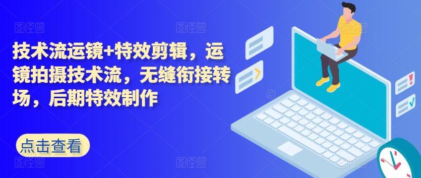 技术流运镜+特效剪辑，​运镜拍摄技术流，无缝衔接转场，后期特效制作-闪越社