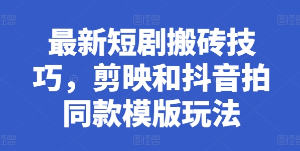 最新短剧搬砖技巧，剪映和抖音拍同款模版玩法-闪越社
