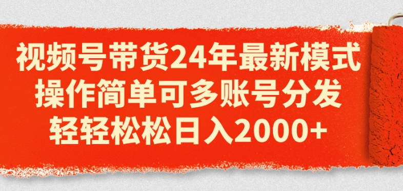视频号带货24年最新模式，操作简单可多账号分发，轻轻松松日入2k【揭秘】-闪越社