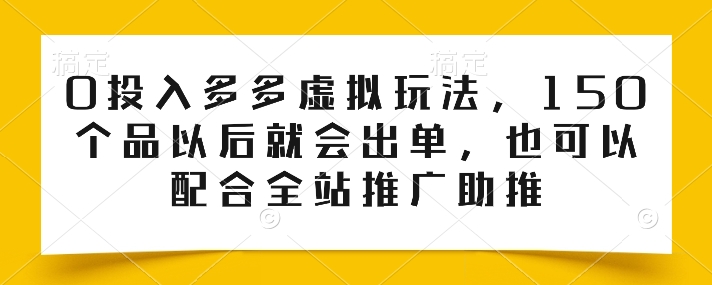 0投入多多虚拟玩法，150个品以后就会出单，也可以配合全站推广助推-闪越社