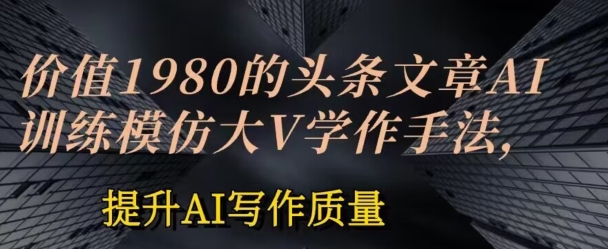 价值1980头条文章AI投喂训练模仿大v写作手法，提升AI写作质量【揭秘】-闪越社
