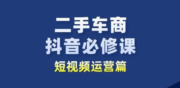 二手车商抖音必修课短视频运营，二手车行业从业者新赛道-闪越社