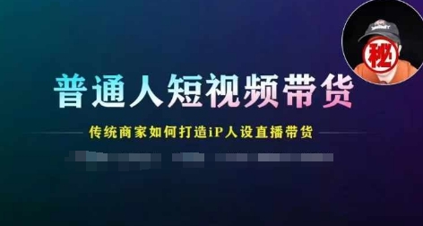 普通人短视频带货，传统商家如何打造IP人设直播带货-闪越社