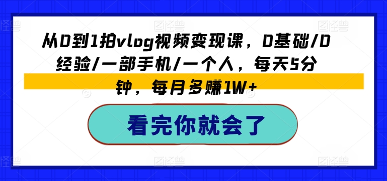从0到1拍vlog视频变现课，0基础/0经验/一部手机/一个人，每天5分钟，每月多赚1W+-闪越社