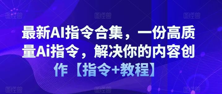 最新AI指令合集，一份高质量Ai指令，解决你的内容创作【指令+教程】-闪越社