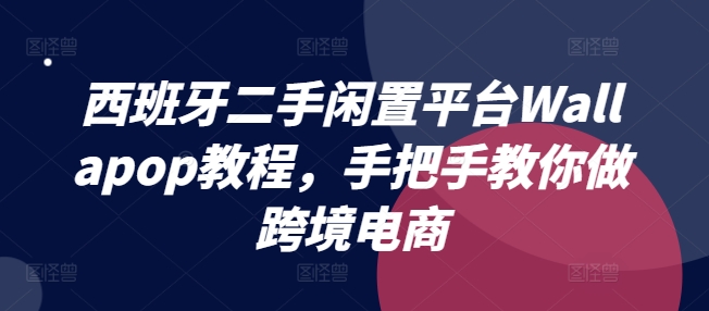 西班牙二手闲置平台Wallapop教程，手把手教你做跨境电商-闪越社