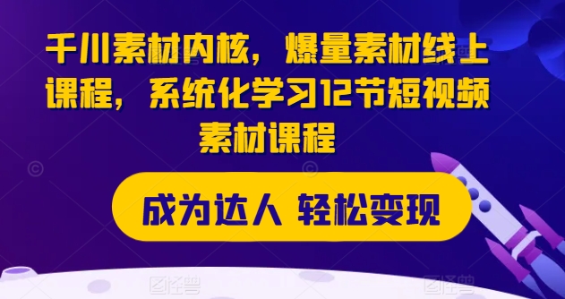 千川素材内核，爆量素材线上课程，系统化学习12节短视频素材课程-闪越社