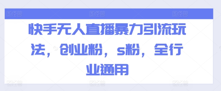 快手无人直播暴力引流玩法，创业粉，s粉，全行业通用-闪越社