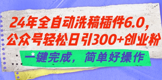 24年全自动洗稿插件6.0.公众号轻松日引300+创业粉，一键完成，简单好操作【揭秘】-闪越社