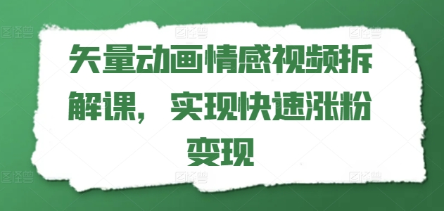 矢量动画情感视频拆解课，实现快速涨粉变现-闪越社