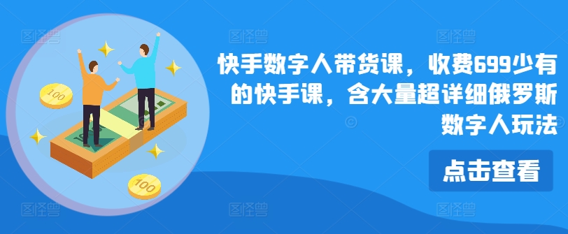 快手数字人带货课，收费699少有的快手课，含大量超详细俄罗斯数字人玩法-闪越社