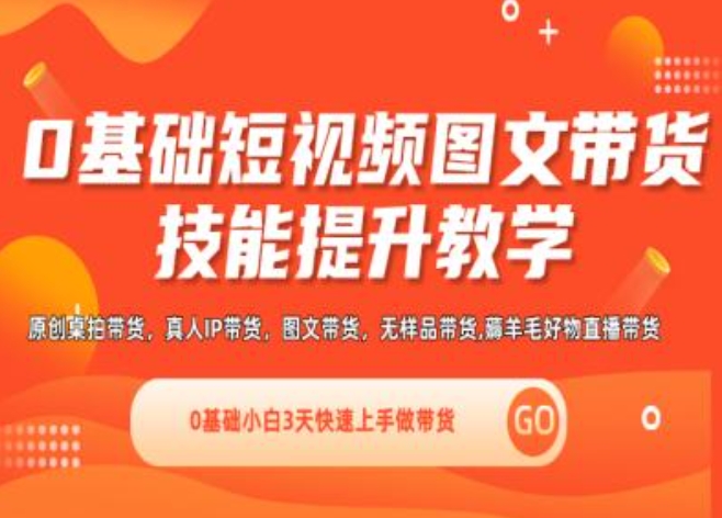 0基础短视频图文带货实操技能提升教学(直播课+视频课),0基础小白3天快速上手做带货-闪越社