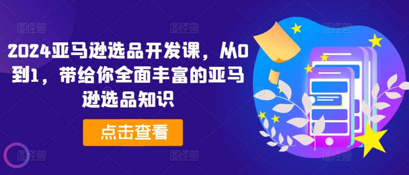2024亚马逊选品开发课，从0到1，带给你全面丰富的亚马逊选品知识-闪越社