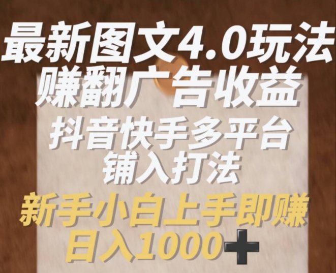 最新图文4.0玩法赚翻广告收益，抖音快手多平台铺入打法，新手小自上手即赚入1k【揭秘】-闪越社