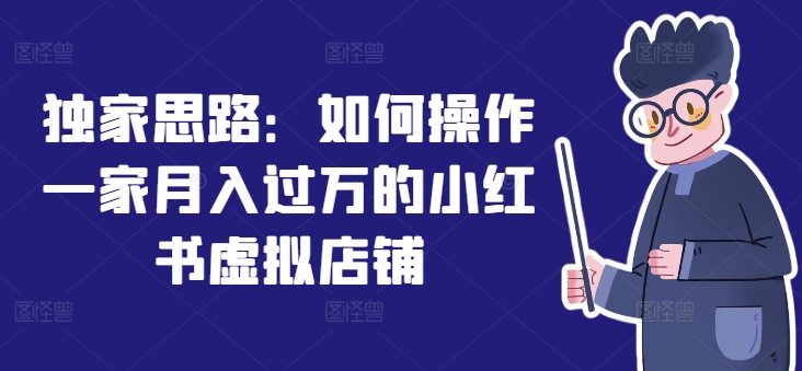 独家思路：如何操作一家月入过万的小红书虚拟店铺-闪越社