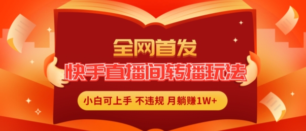 全网首发，快手直播间转播玩法简单躺赚，真正的全无人直播，小白轻松上手月入1W+【揭秘】-闪越社