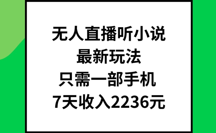 无人直播听小说最新玩法，只需一部手机，7天收入2236元【揭秘】-闪越社