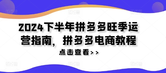 2024下半年拼多多旺季运营指南，拼多多电商教程-闪越社