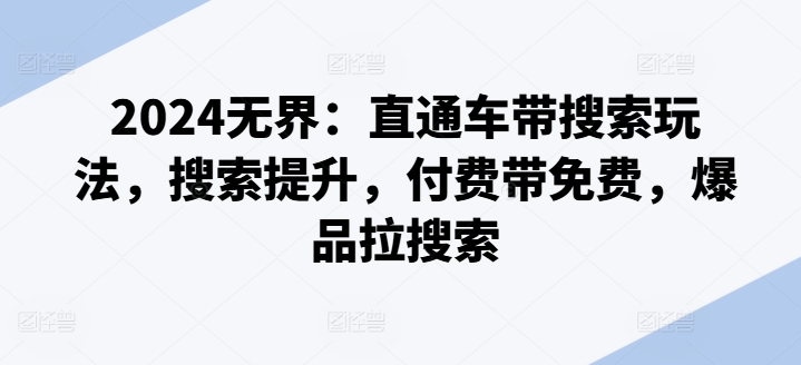 2024无界：直通车带搜索玩法，搜索提升，付费带免费，爆品拉搜索-闪越社