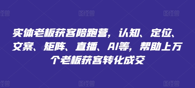 实体老板获客陪跑营，认知、定位、文案、矩阵、直播、AI等，帮助上万个老板获客转化成交-闪越社
