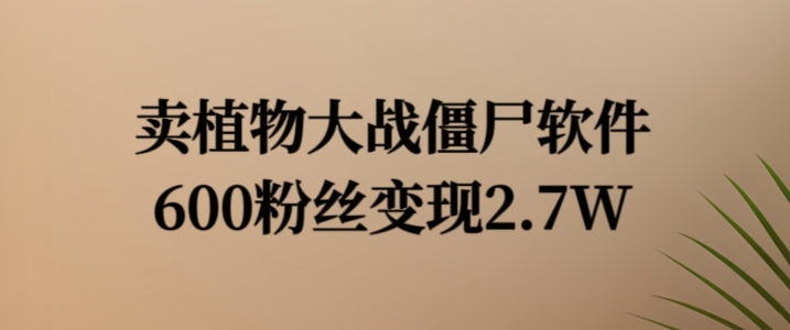 卖植物大战僵尸软件，600粉丝变现2.7W【揭秘】-闪越社