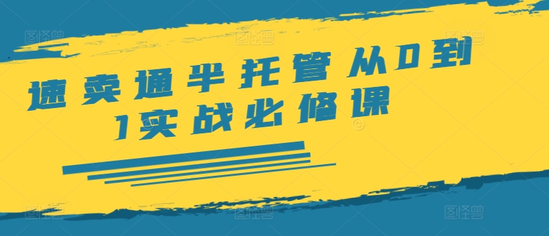 速卖通半托管从0到1实战必修课，开店/产品发布/选品/发货/广告/规则/ERP/干货等-闪越社