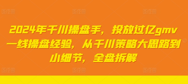 2024年千川操盘手，投放过亿gmv一线操盘经验，从千川策略大思路到小细节，全盘拆解-闪越社