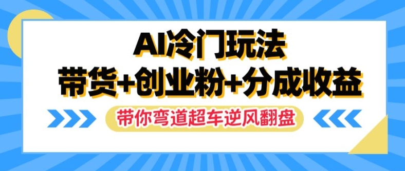 AI冷门玩法，带货+创业粉+分成收益，带你弯道超车，实现逆风翻盘【揭秘】-闪越社