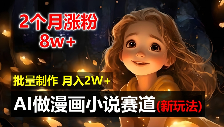 2个月涨粉8w，新玩法AI自动化做漫画小说赛道，操作简单可批量制作，新手小白轻松月入2W【揭秘】-闪越社
