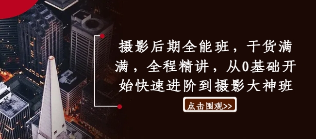 摄影后期全能班，干货满满，全程精讲，从0基础开始快速进阶到摄影大神班-闪越社