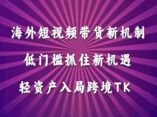 海外短视频Tiktok带货新机制，低门槛抓住新机遇，轻资产入局跨境TK-闪越社