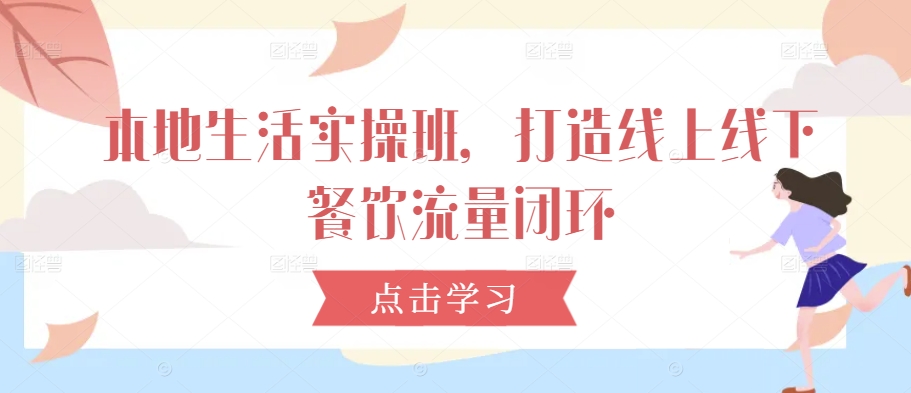 本地生活实操班，打造线上线下餐饮流量闭环-闪越社