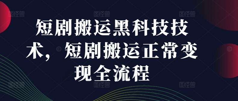 短剧搬运黑科技技术，短剧搬运正常变现全流程-闪越社