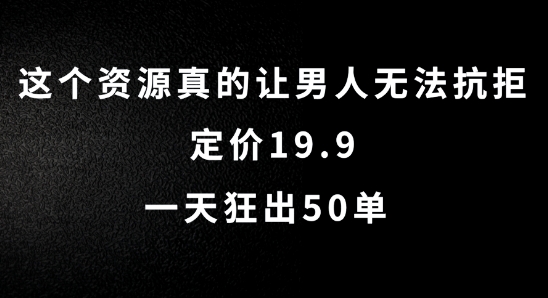 这个资源真的让男人无法抗拒，定价19.9.一天狂出50单【揭秘】-闪越社
