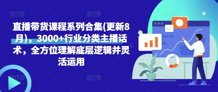 直播带货课程系列合集(更新8月)，3000+行业分类主播话术，全方位理解底层逻辑并灵活运用-闪越社