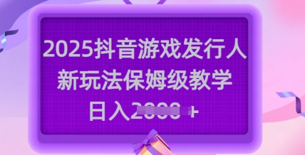 2025抖音游戏发行人新玩法，保姆级教学，日入多张-闪越社