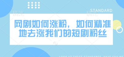 网剧如何涨粉，如何精准地去涨我们的短剧粉丝-闪越社