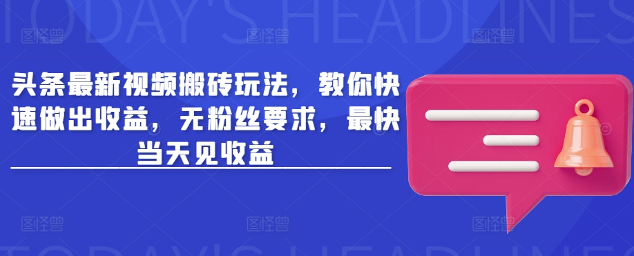头条最新视频搬砖玩法，教你快速做出收益，无粉丝要求，最快当天见收益-闪越社
