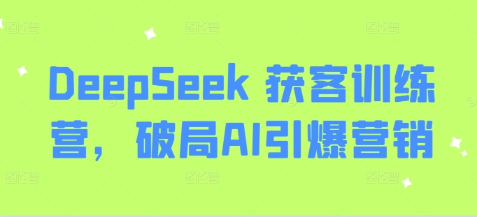 DeepSeek 获客训练营，破局AI引爆营销-闪越社