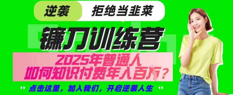 【网创项目终点站-镰刀训练营超级IP合伙人】25年普通人如何通过“知识付费”年入百个-仅此一版【揭秘】-闪越社