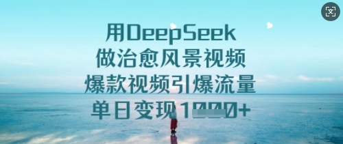 用DeepSeek做治愈风景视频，爆款视频引爆流量，单日变现多张-闪越社
