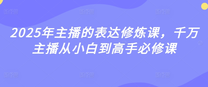 2025年主播的表达修炼课，千万主播从小白到高手必修课-闪越社