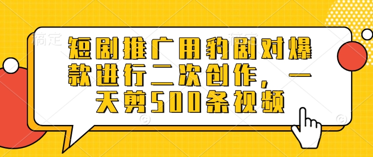 短剧推广用豹剧对爆款进行二次创作，一天剪500条视频-闪越社